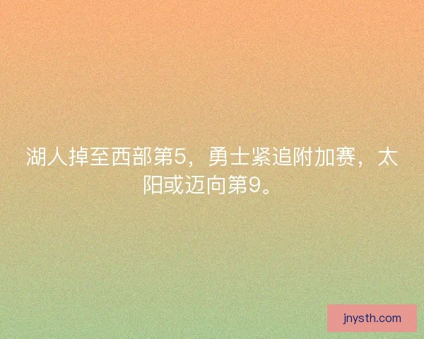 湖人掉至西部第5，勇士紧追附加赛，太阳或迈向第9。