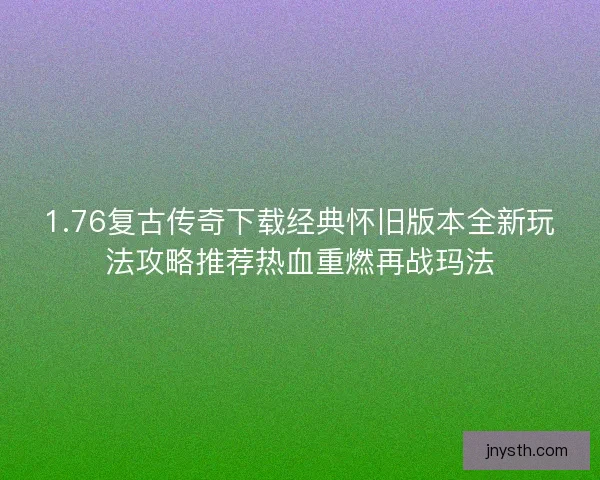 1.76复古传奇下载经典怀旧版本全新玩法攻略推荐热血重燃再战玛法