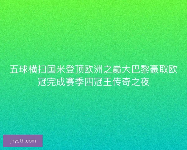 五球横扫国米登顶欧洲之巅大巴黎豪取欧冠完成赛季四冠王传奇之夜
