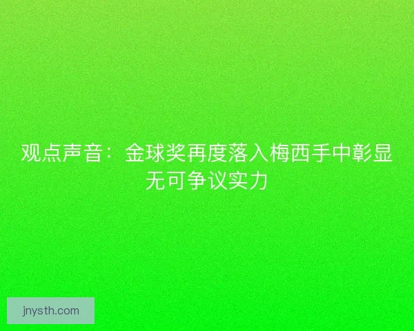 观点声音：金球奖再度落入梅西手中彰显无可争议实力