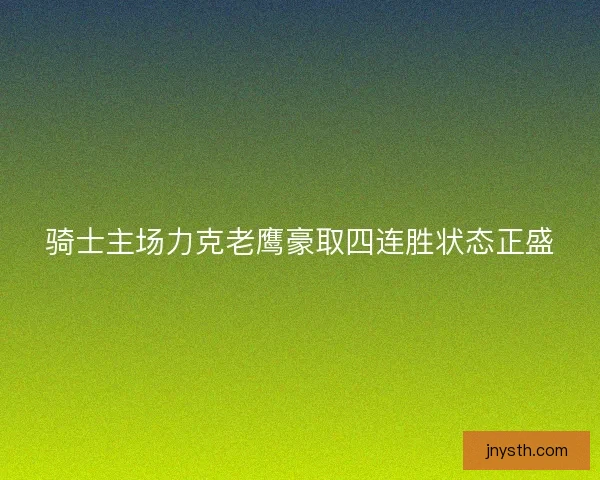 骑士主场力克老鹰豪取四连胜状态正盛